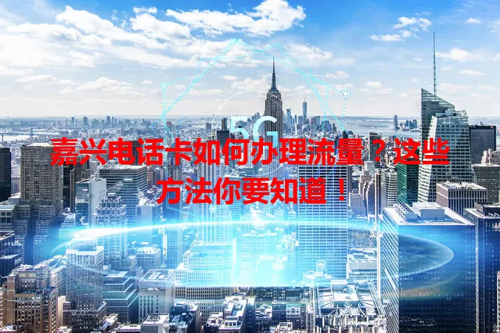 嘉兴电话卡如何办理流量?这些方法你要知道!
