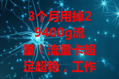3个月用掉29400g流量!流量卡超足超稳,工作学习娱乐不愁,告别流量烦恼