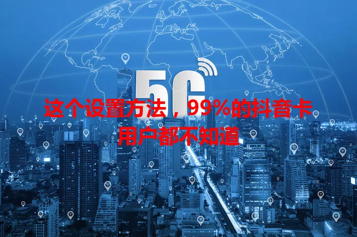 这个设置方法,99%的抖音卡用户都不知道