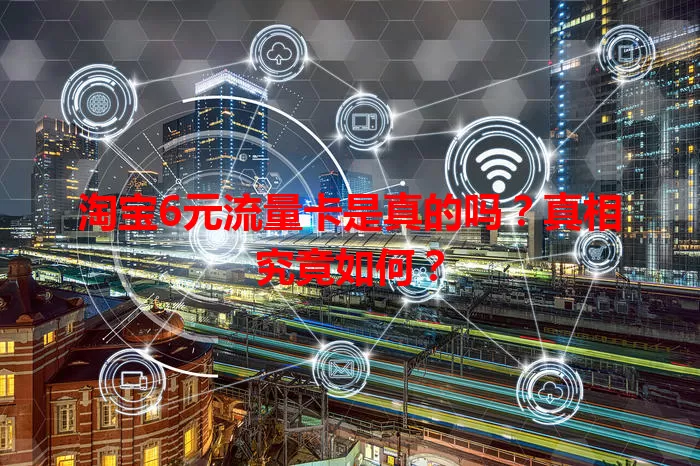 淘宝6元流量卡是真的吗?真相究竟如何?