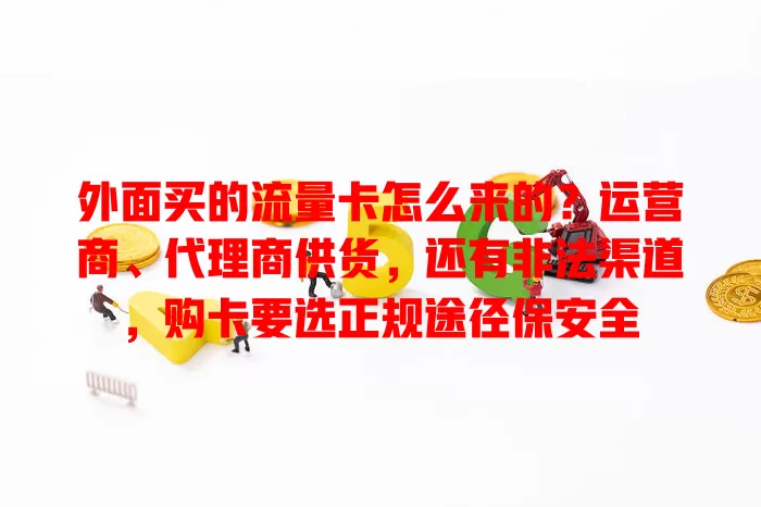 外面买的流量卡怎么来的?运营商、代理商供货,还有非法渠道,购卡要选正规途径保安全