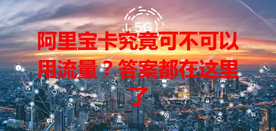 阿里宝卡究竟可不可以用流量?答案都在这里了