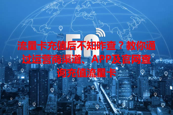 流量卡充值后不知咋查？教你通过运营商渠道、APP及官网查询充值流量卡