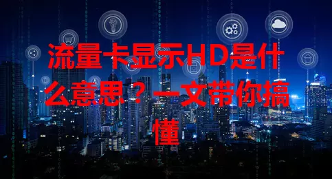 流量卡显示HD是什么意思?一文带你搞懂