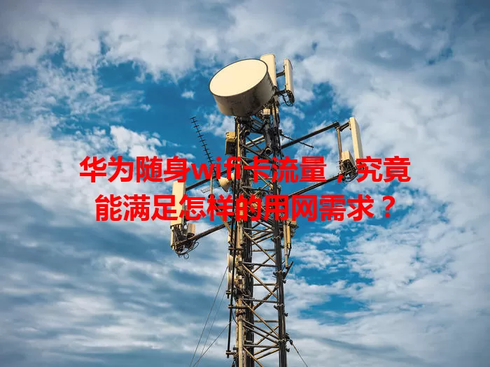 华为随身wifi卡流量,究竟能满足怎样的用网需求?