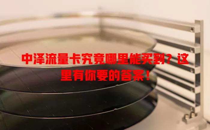 中泽流量卡究竟哪里能买到?这里有你要的答案!