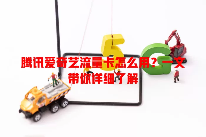 腾讯爱奇艺流量卡怎么用?一文带你详细了解