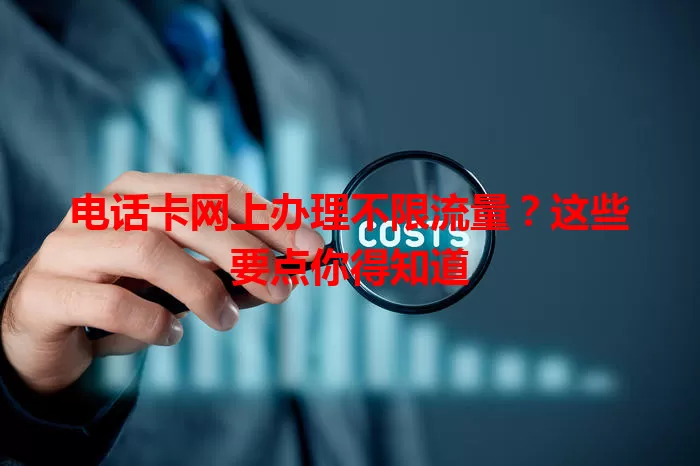 电话卡网上办理不限流量?这些要点你得知道
