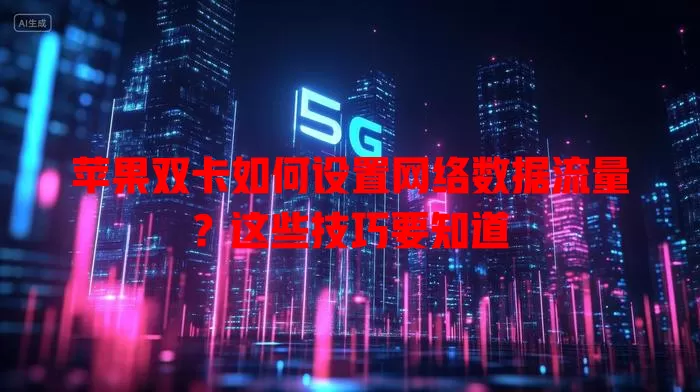 苹果双卡如何设置网络数据流量?这些技巧要知道