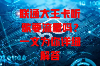 联通大王卡听歌要流量吗?一文为你详细解答
