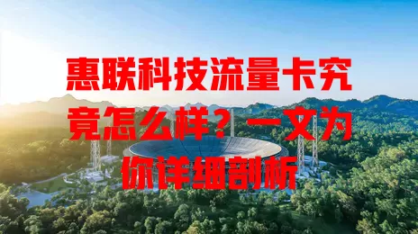 惠联科技流量卡究竟怎么样?一文为你详细剖析
