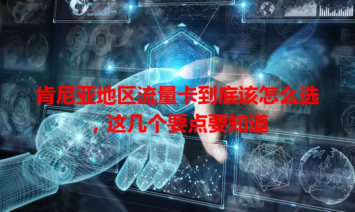 肯尼亚地区流量卡到底该怎么选,这几个要点要知道