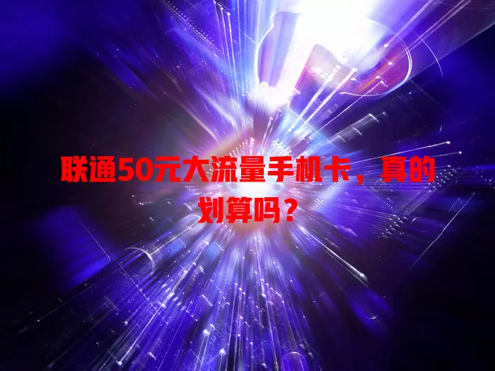 联通50元大流量手机卡,真的划算吗?