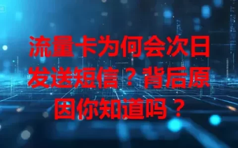 流量卡为何会次日发送短信？背后原因你知道吗？