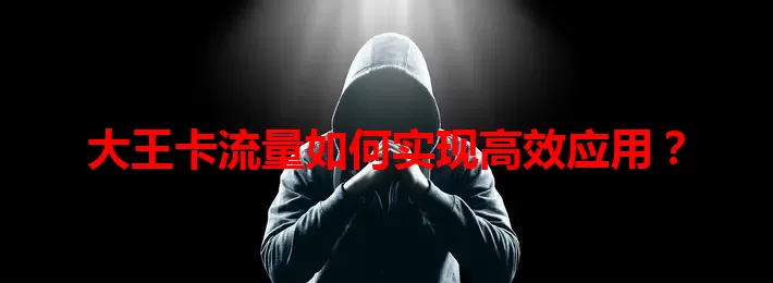 大王卡流量如何实现高效应用?
