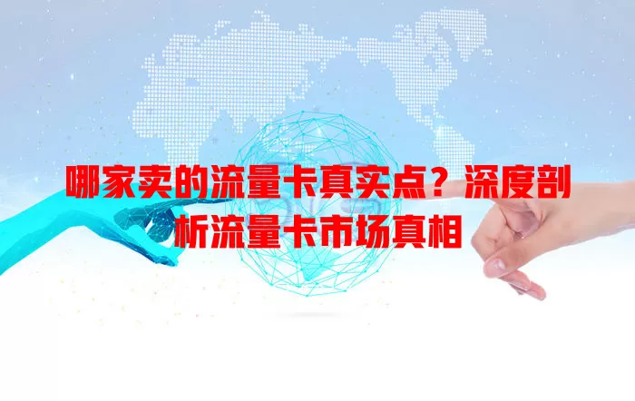 哪家卖的流量卡真实点?深度剖析流量卡市场真相