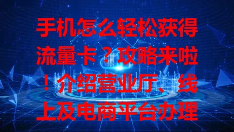 手机怎么轻松获得流量卡?攻略来啦!介绍营业厅、线上及电商平台办理方式,选卡时留意费用等因素,助你按实际情况轻松get适合卡,畅享移动互联网便捷生活