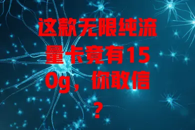 这款无限纯流量卡竟有150g,你敢信?