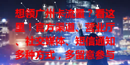 想领广州卡流量?看这里!官方渠道、营业厅、社交媒体、短信通知多种方式,多留意参与就能轻松领,畅享移动便利