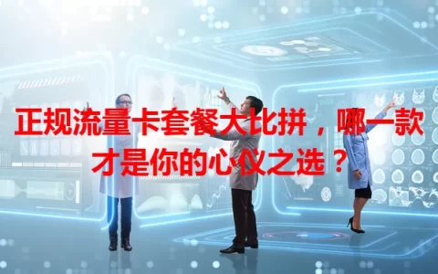 正规流量卡套餐大比拼，哪一款才是你的心仪之选？