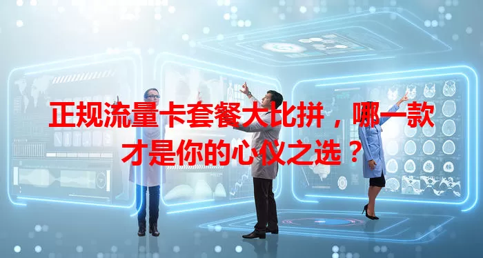 正规流量卡套餐大比拼,哪一款才是你的心仪之选?