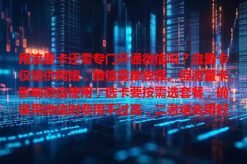 用流量卡还需专门开通微信吗?流量卡仅提供网络,微信需单独装。但流量卡影响微信使用,选卡要按需选套餐,确保用微信时费用不过高,二者结合用好可获更好体验