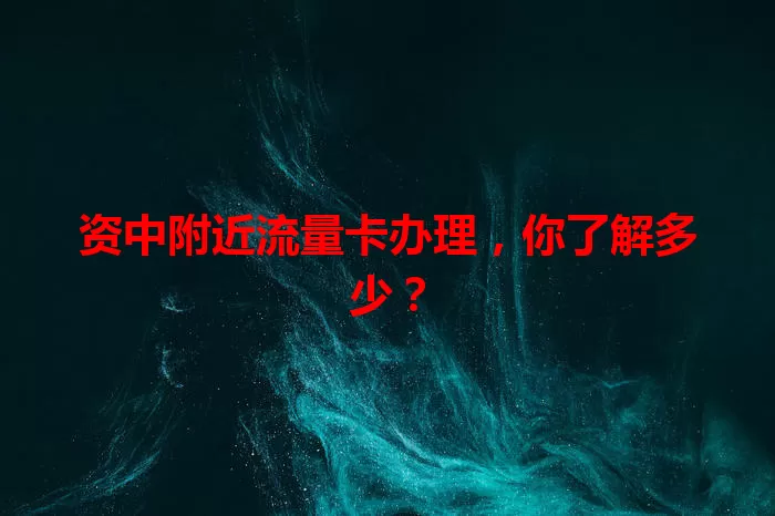 资中附近流量卡办理,你了解多少?