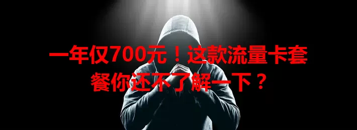 一年仅700元!这款流量卡套餐你还不了解一下?