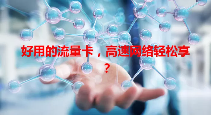 好用的流量卡,高速网络轻松享?