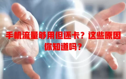 手机流量够用但还卡？这些原因你知道吗？