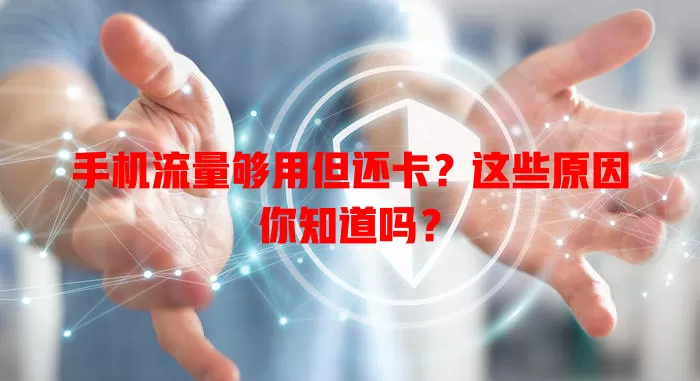 手机流量够用但还卡?这些原因你知道吗?