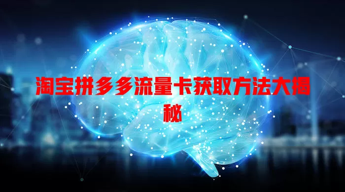 淘宝拼多多流量卡获取方法大揭秘