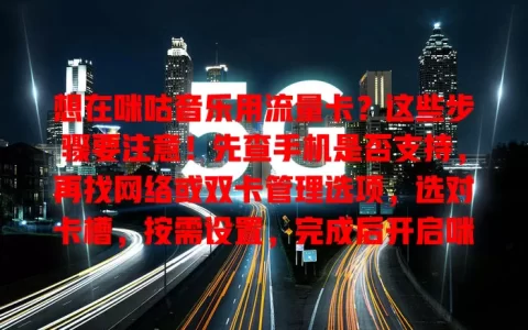 想在咪咕音乐用流量卡？这些步骤要注意！先查手机是否支持，再找网络或双卡管理选项，选对卡槽，按需设置，完成后开启咪咕音乐就能畅听啦！