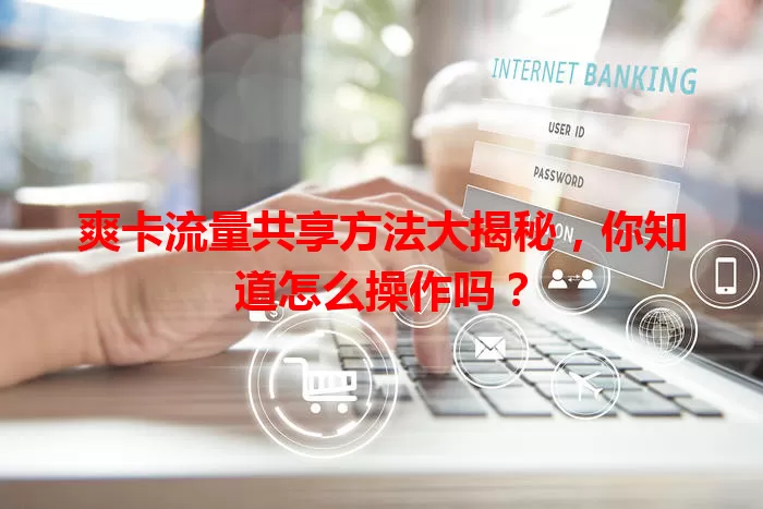 爽卡流量共享方法大揭秘,你知道怎么操作吗?