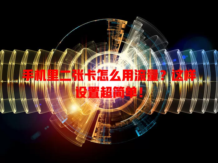 手机里二张卡怎么用流量?这样设置超简单!