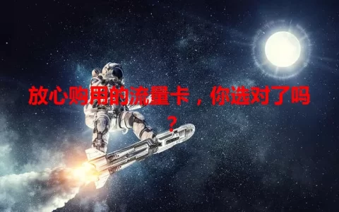 放心购用的流量卡，你选对了吗？
