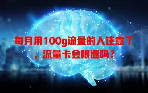 每月用100g流量的人注意了，流量卡会限速吗？