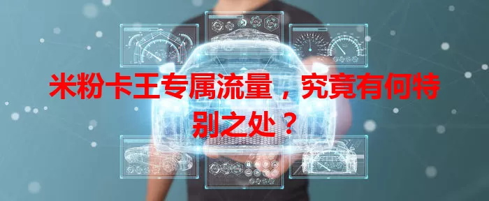 米粉卡王专属流量,究竟有何特别之处?