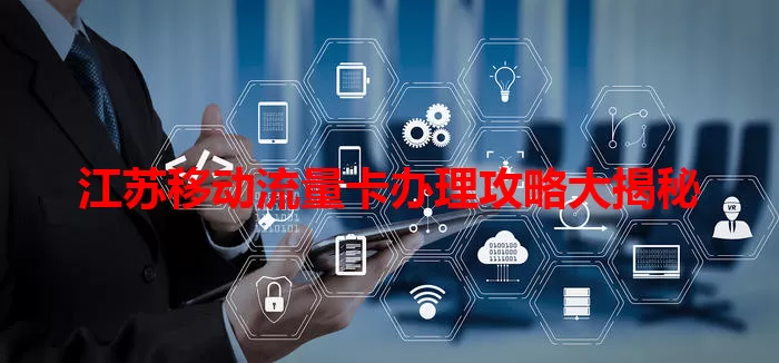 江苏移动流量卡办理攻略大揭秘