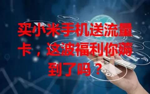 买小米手机送流量卡，这波福利你薅到了吗？