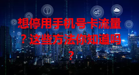 想停用手机号卡流量?这些方法你知道吗?