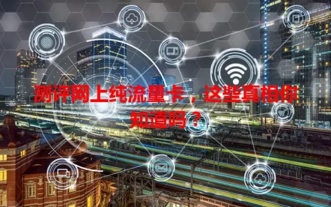 测评网上纯流量卡，这些真相你知道吗？