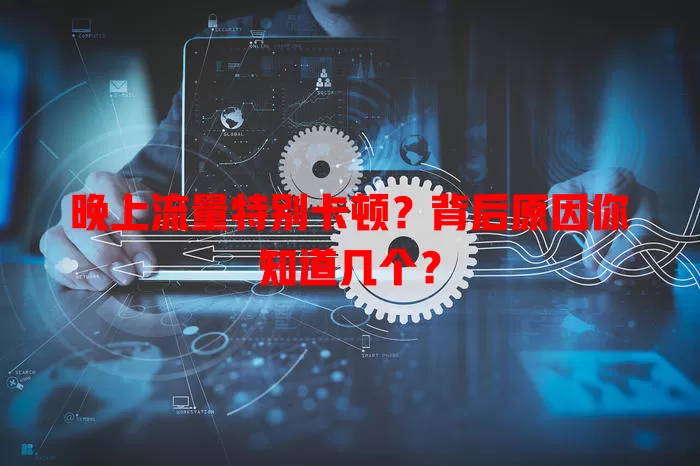 晚上流量特别卡顿?背后原因你知道几个?