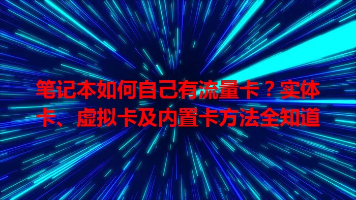 笔记本如何自己有流量卡?实体卡、虚拟卡及内置卡方法全知道