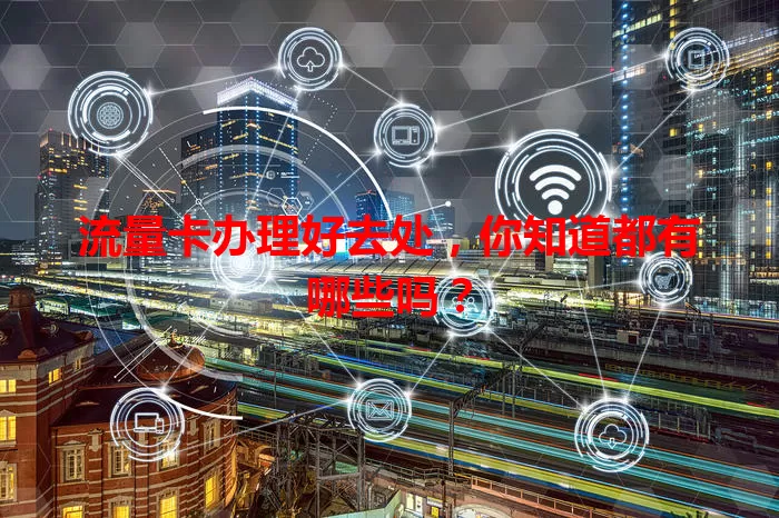 流量卡办理好去处,你知道都有哪些吗?