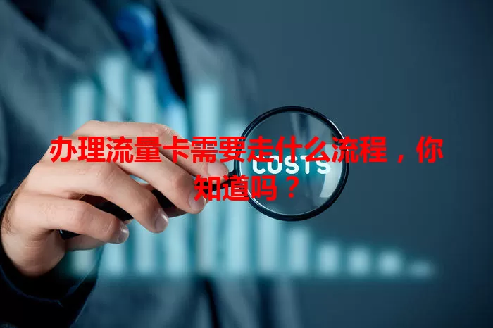 办理流量卡需要走什么流程,你知道吗?