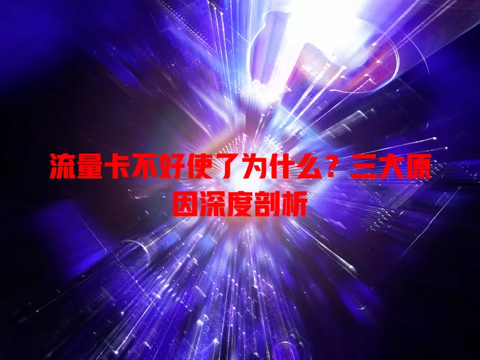 流量卡不好使了为什么?三大原因深度剖析
