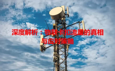 深度解析：物联卡扣流量的真相与应对策略