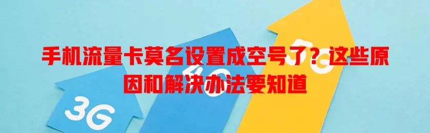 手机流量卡莫名设置成空号了?这些原因和解决办法要知道