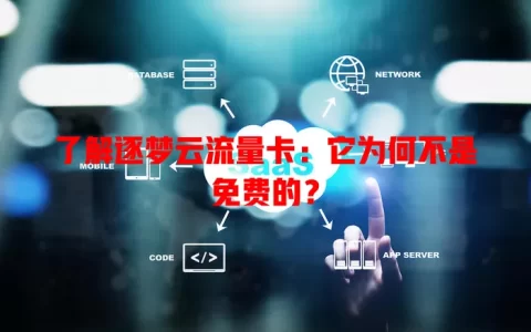 了解逐梦云流量卡：它为何不是免费的？